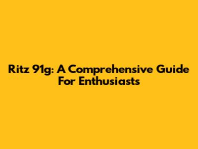 Ritz 91g: A Comprehensive Guide For Enthusiasts