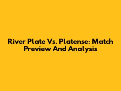 River Plate Vs. Platense: Match Preview And Analysis