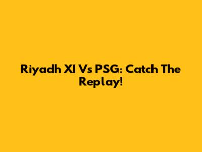 Riyadh XI Vs PSG: Catch The Replay!