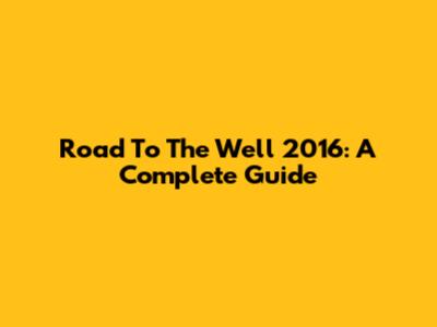 Road To The Well 2016: A Complete Guide