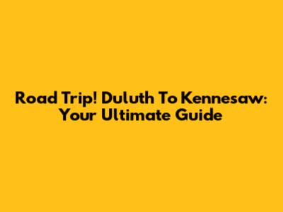 Road Trip! Duluth To Kennesaw: Your Ultimate Guide