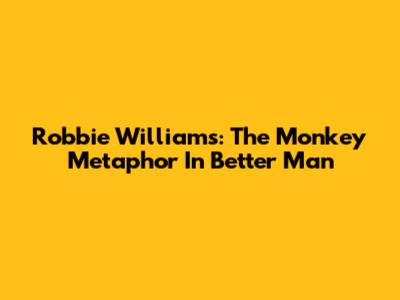 Robbie Williams: The Monkey Metaphor In Better Man