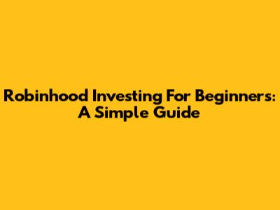 Robinhood Investing For Beginners: A Simple Guide