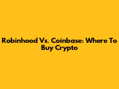 Robinhood Vs. Coinbase: Where To Buy Crypto