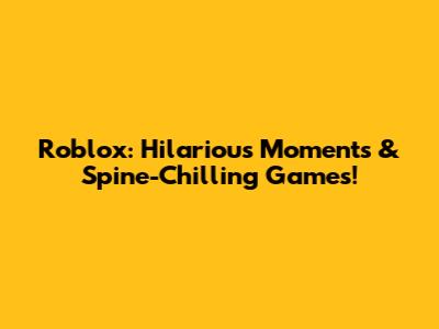 Roblox: Hilarious Moments & Spine-Chilling Games!