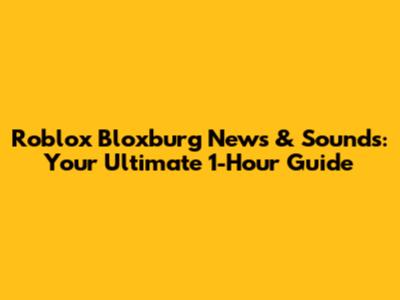 Roblox Bloxburg News & Sounds: Your Ultimate 1-Hour Guide