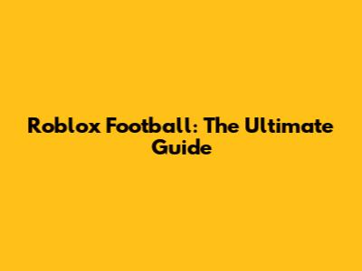 Roblox Football: The Ultimate Guide