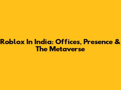 Roblox In India: Offices, Presence & The Metaverse