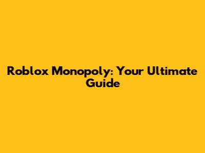 Roblox Monopoly: Your Ultimate Guide
