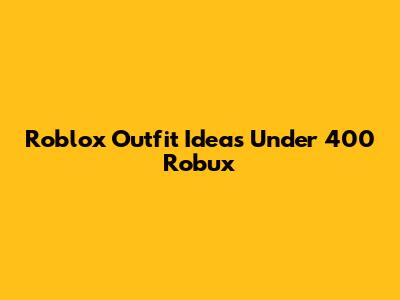 Roblox Outfit Ideas Under 400 Robux