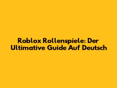 Roblox Rollenspiele: Der Ultimative Guide Auf Deutsch