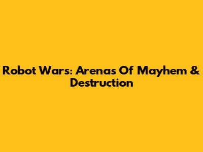 Robot Wars: Arenas Of Mayhem & Destruction