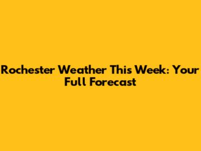 Rochester Weather This Week: Your Full Forecast