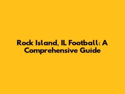 Rock Island, IL Football: A Comprehensive Guide