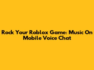 Rock Your Roblox Game: Music On Mobile Voice Chat