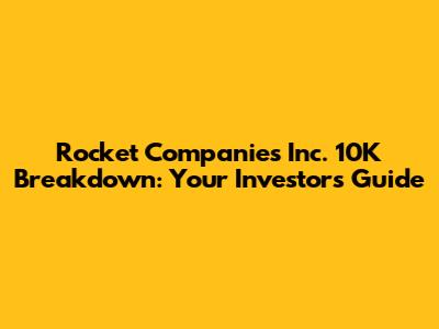 Rocket Companies Inc. 10K Breakdown: Your Investor's Guide