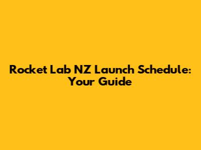 Rocket Lab NZ Launch Schedule: Your Guide