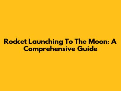 Rocket Launching To The Moon: A Comprehensive Guide