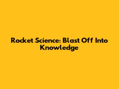 Rocket Science: Blast Off Into Knowledge