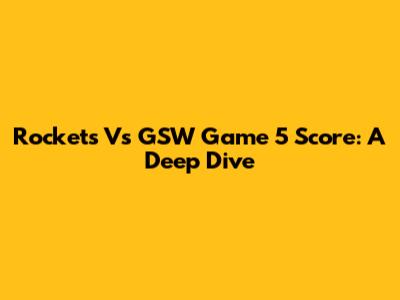 Rockets Vs GSW Game 5 Score: A Deep Dive