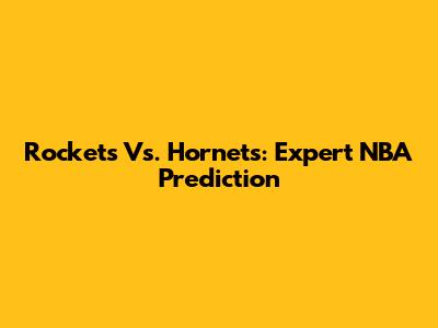 Rockets Vs. Hornets: Expert NBA Prediction