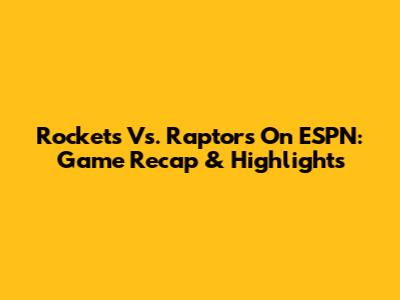 Rockets Vs. Raptors On ESPN: Game Recap & Highlights
