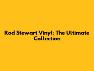 Rod Stewart Vinyl: The Ultimate Collection