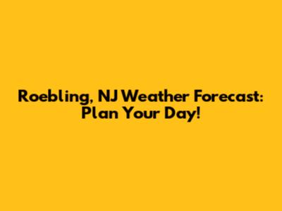 Roebling, NJ Weather Forecast: Plan Your Day!