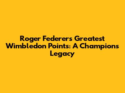Roger Federer's Greatest Wimbledon Points: A Champion's Legacy