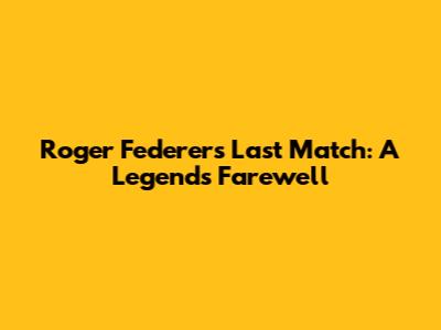 Roger Federer's Last Match: A Legend's Farewell
