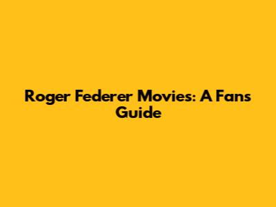 Roger Federer Movies: A Fan's Guide
