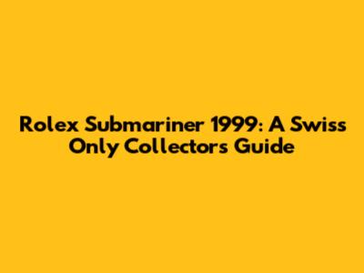 Rolex Submariner 1999: A Swiss Only Collector's Guide