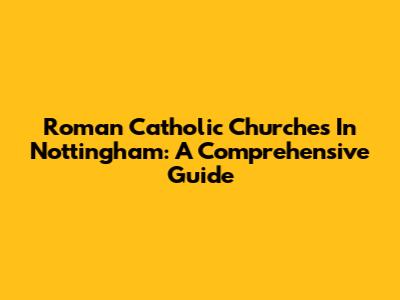 Roman Catholic Churches In Nottingham: A Comprehensive Guide