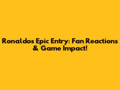 Ronaldo's Epic Entry: Fan Reactions & Game Impact!
