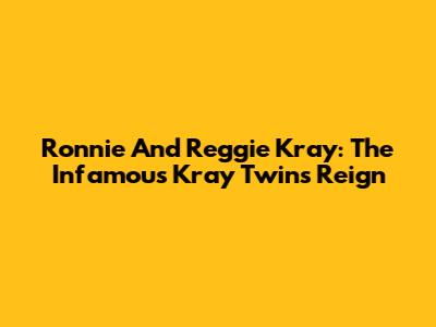 Ronnie And Reggie Kray: The Infamous Kray Twins' Reign