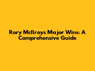 Rory McIlroy's Major Wins: A Comprehensive Guide