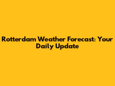 Rotterdam Weather Forecast: Your Daily Update