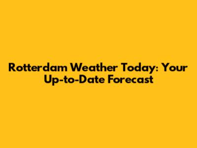 Rotterdam Weather Today: Your Up-to-Date Forecast