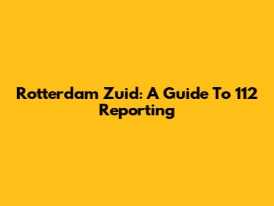 Rotterdam Zuid: A Guide To 112 Reporting