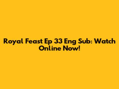Royal Feast Ep 33 Eng Sub: Watch Online Now!