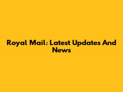Royal Mail: Latest Updates And News