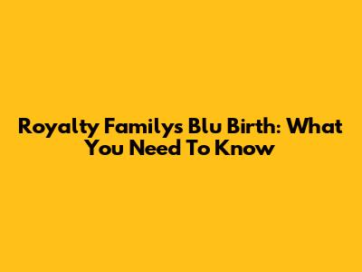 Royalty Family's Blu Birth: What You Need To Know