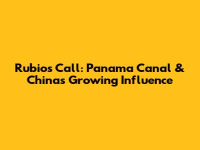 Rubio's Call: Panama Canal & China's Growing Influence