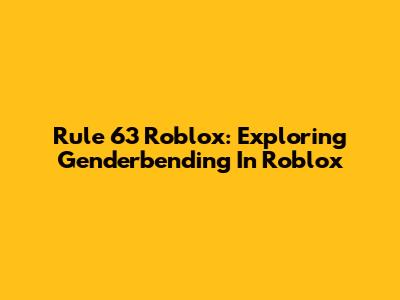 Rule 63 Roblox: Exploring Genderbending In Roblox