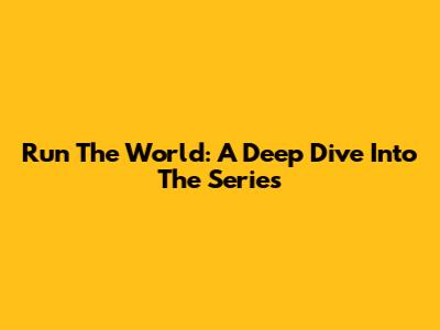 Run The World: A Deep Dive Into The Series