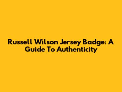 Russell Wilson Jersey Badge: A Guide To Authenticity