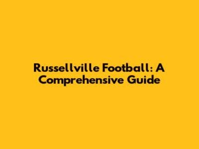 Russellville Football: A Comprehensive Guide