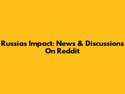 Russia's Impact: News & Discussions On Reddit