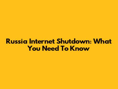 Russia Internet Shutdown: What You Need To Know