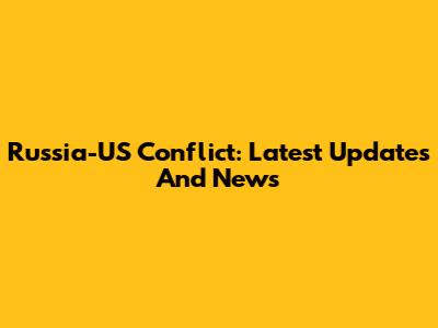 Russia-US Conflict: Latest Updates And News
